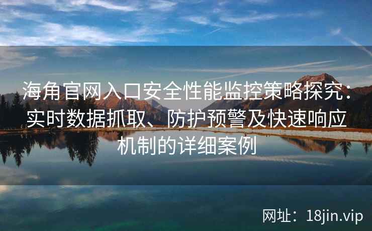 海角官网入口安全性能监控策略探究：实时数据抓取、防护预警及快速响应机制的详细案例