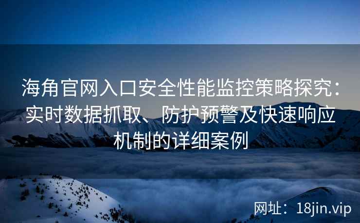 海角官网入口安全性能监控策略探究：实时数据抓取、防护预警及快速响应机制的详细案例