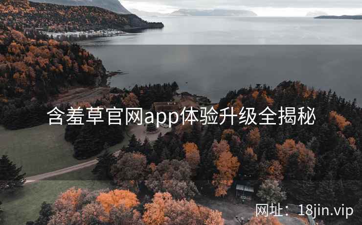 含羞草官网app体验升级全揭秘