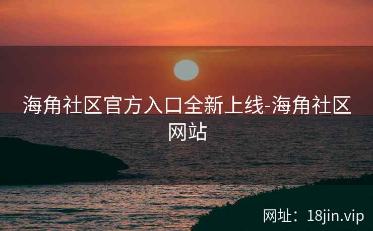 海角社区官方入口全新上线-海角社区网站