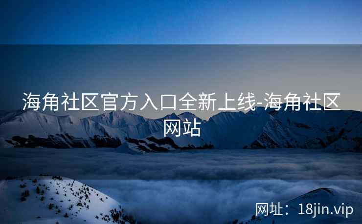 海角社区官方入口全新上线-海角社区网站